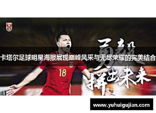 卡塔尔足球明星海报展现巅峰风采与无尽荣耀的完美结合