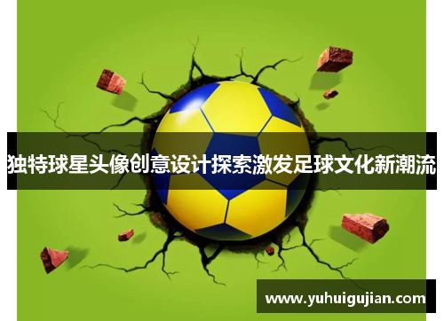 独特球星头像创意设计探索激发足球文化新潮流