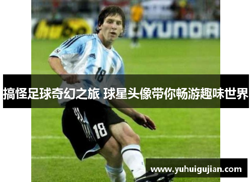 搞怪足球奇幻之旅 球星头像带你畅游趣味世界