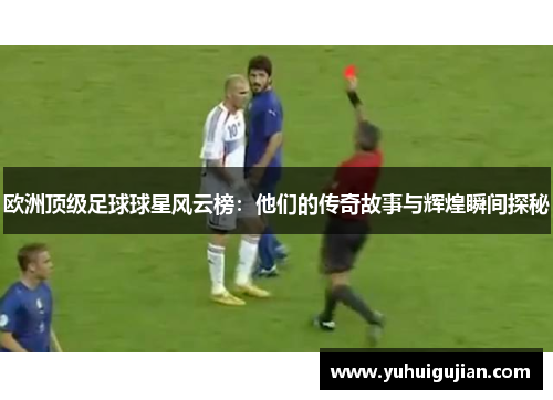 欧洲顶级足球球星风云榜：他们的传奇故事与辉煌瞬间探秘