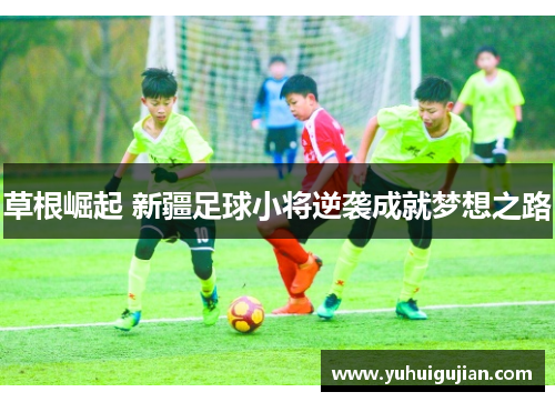 草根崛起 新疆足球小将逆袭成就梦想之路