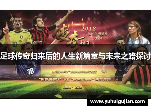 足球传奇归来后的人生新篇章与未来之路探讨
