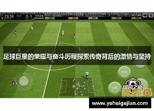足球巨星的荣耀与奋斗历程探索传奇背后的激情与坚持