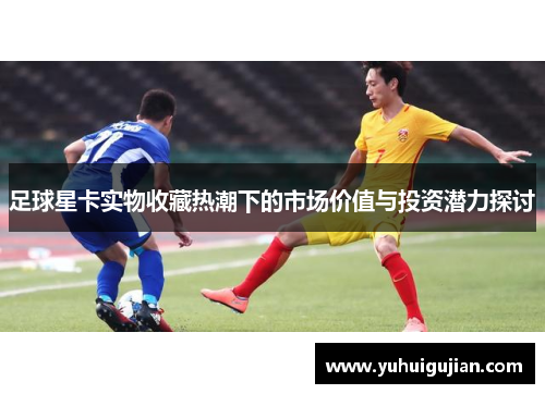 足球星卡实物收藏热潮下的市场价值与投资潜力探讨