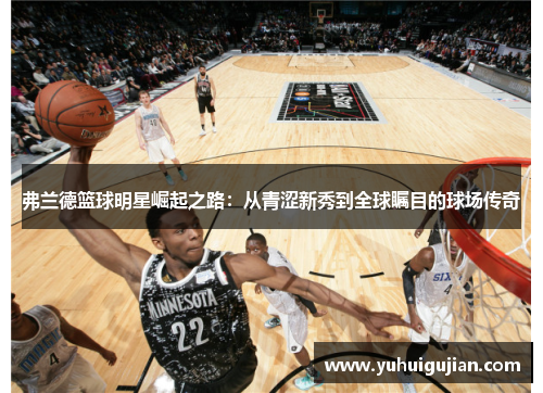 弗兰德篮球明星崛起之路：从青涩新秀到全球瞩目的球场传奇