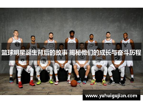 篮球明星诞生背后的故事 揭秘他们的成长与奋斗历程