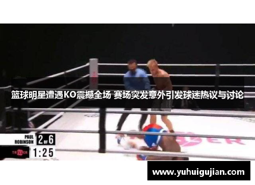 篮球明星遭遇KO震撼全场 赛场突发意外引发球迷热议与讨论