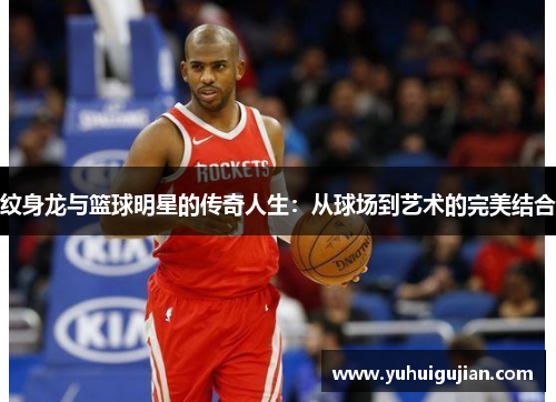 纹身龙与篮球明星的传奇人生：从球场到艺术的完美结合