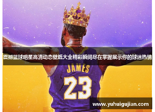 震撼篮球明星高清动态壁纸大全精彩瞬间尽在掌握展示你的球迷热情