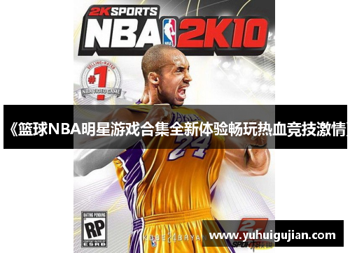 《篮球NBA明星游戏合集全新体验畅玩热血竞技激情》