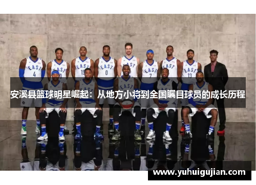 安溪县篮球明星崛起：从地方小将到全国瞩目球员的成长历程